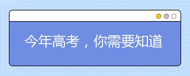 今年高考，你需要知道这些