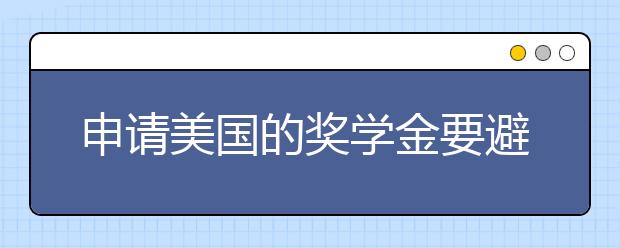 申请美国的奖学金要避免什么事情