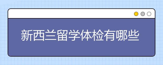 新西兰留学体检有哪些要求