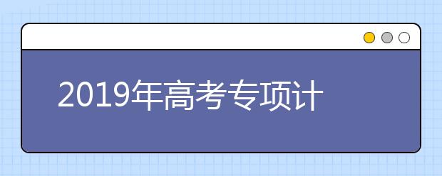 2019年高考专项计划时间及报名条件