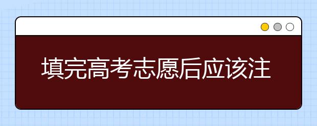 填完高考志愿后应该注意的六件事