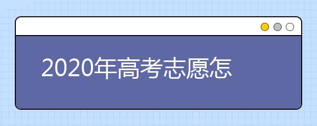 2020年高考志愿怎样填报最好