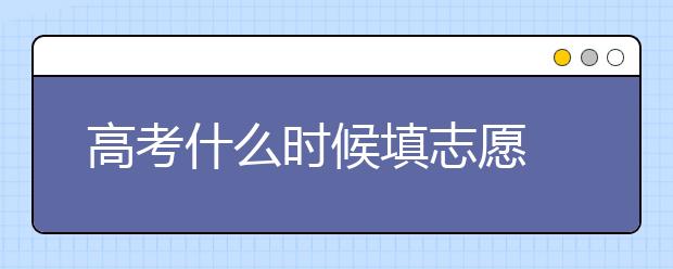 高考什么时候填志愿