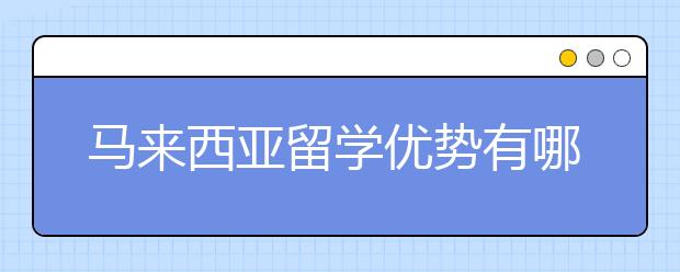 马来西亚留学优势有哪些？