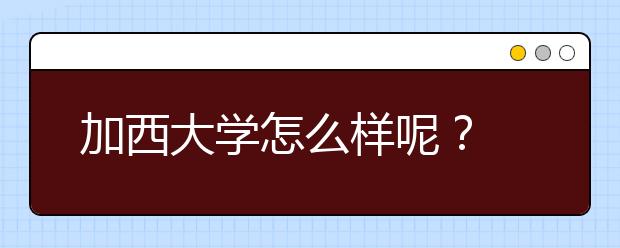 加西大学怎么样呢？