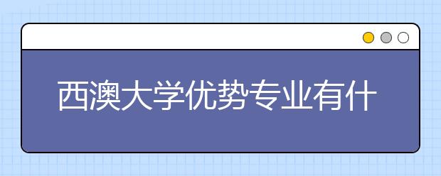 西澳大学优势专业有什么