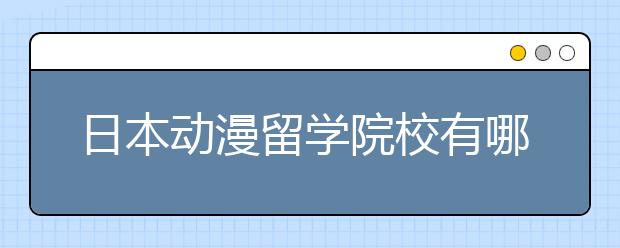 日本动漫留学院校有哪些？