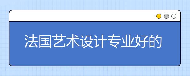 法国艺术设计专业好的大学有哪些？