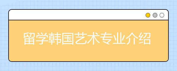 留学韩国艺术专业介绍