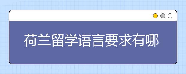 荷兰留学语言要求有哪些？