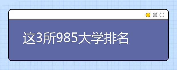 这3所985大学排名大于实力 你有了解过吗？