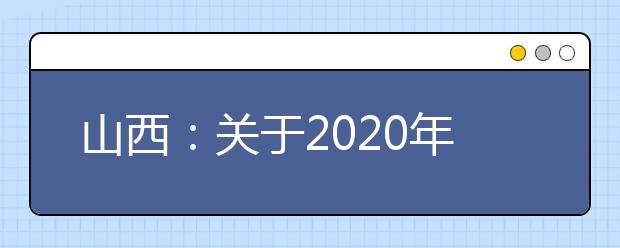 山西：关于2020年高职院校单独招生考试(测试)时间的通告