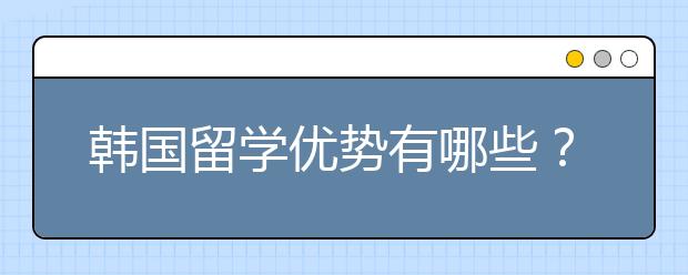 韩国留学优势有哪些？