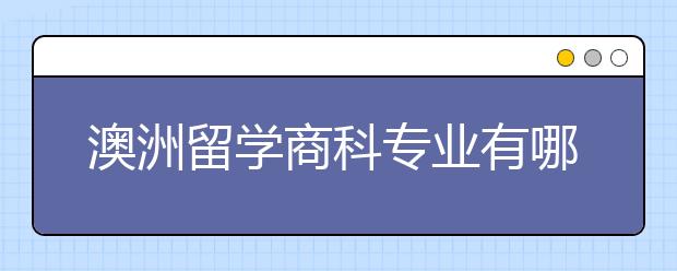 澳洲留学商科专业有哪些