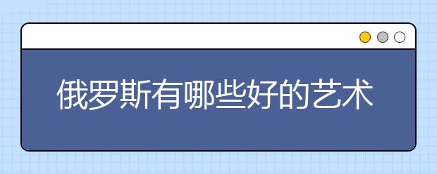 俄罗斯有哪些好的艺术类专业院校？