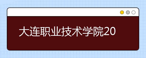 大连职业技术学院2020年招生章程