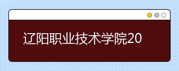 辽阳职业技术学院2020年招生章程