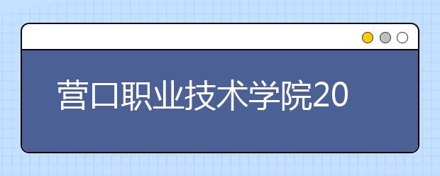 营口职业技术学院2020年招生章程