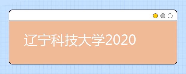 辽宁科技大学2020年招生章程