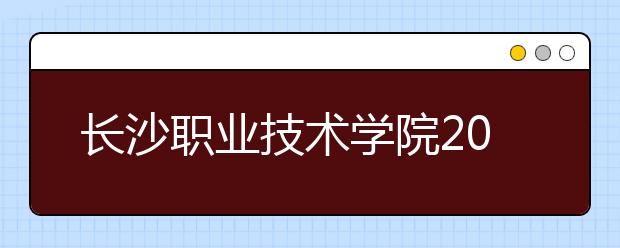 长沙职业技术学院2020年招生章程