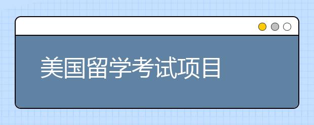 美国留学考试项目