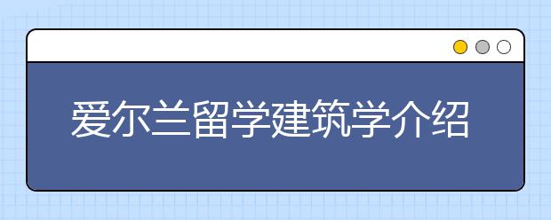 爱尔兰留学建筑学介绍