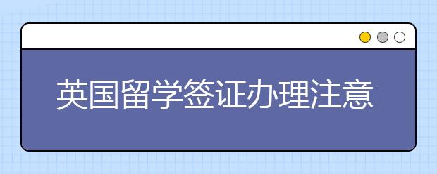 英国留学签证办理注意事项有哪些？