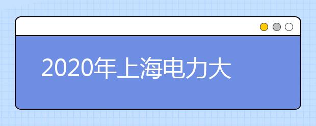 2020年上海电力大学招生章程