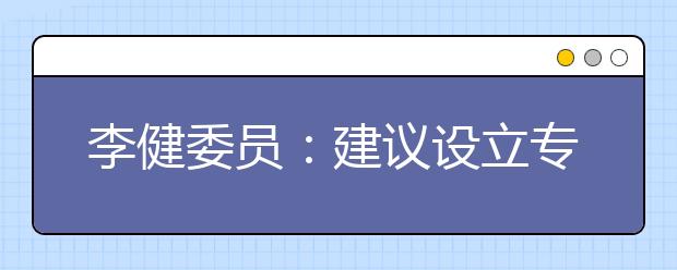 李健委员：建议设立专科层级学位