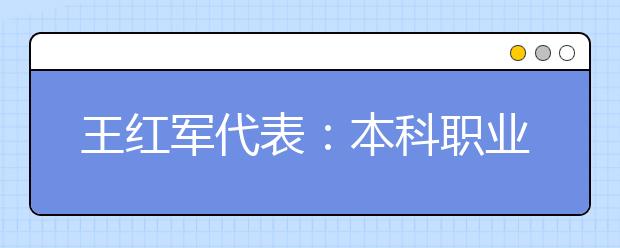 王红军代表：本科职业教育不应参照普通本科