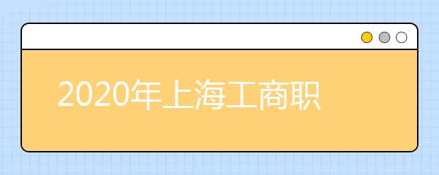 2020年上海工商职业技术学院全国统考招生章程