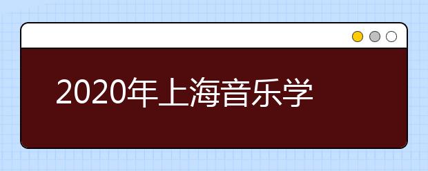 2020年上海音乐学院招生章程