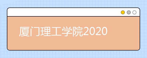 厦门理工学院2020年普通高考招生章程