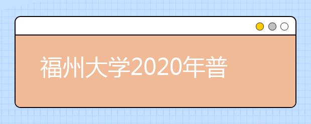 福州大学2020年普通高考招生章程