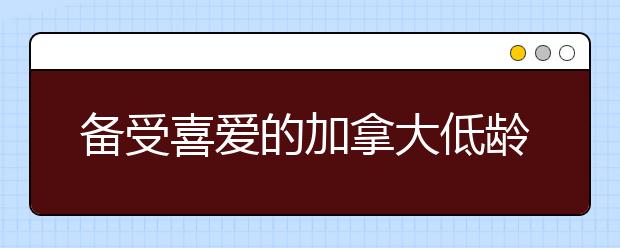 备受喜爱的加拿大低龄留学情况