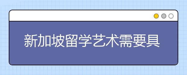 新加坡留学艺术需要具备的条件