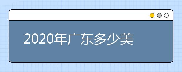 2020年广东多少美术生可以上本科？保底院校如何选择？