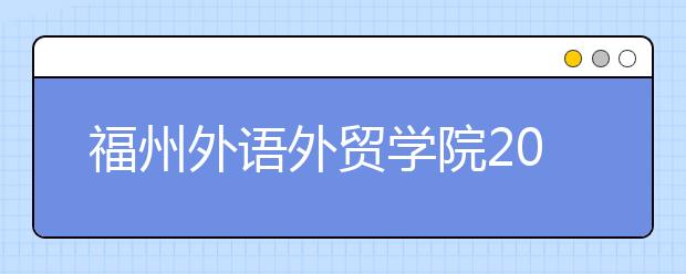 福州外语外贸学院2020年招生章程（含艺术类）