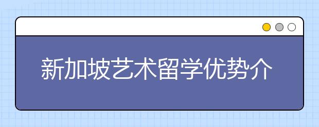 新加坡艺术留学优势介绍