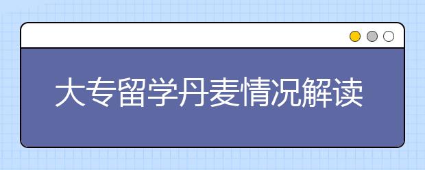 大专留学丹麦情况解读