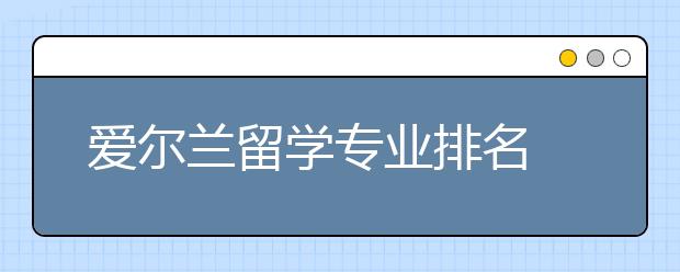 爱尔兰留学专业排名