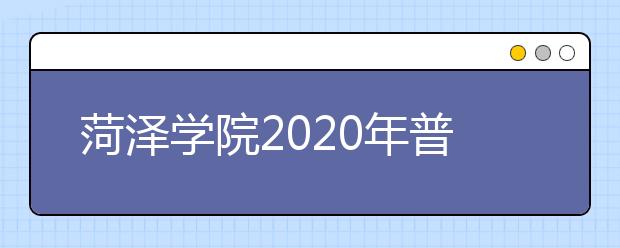 菏泽学院2020年普通高等教育招生章程