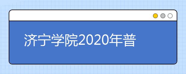 济宁学院2020年普通高等教育招生章程