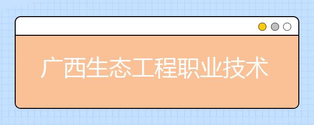 广西生态工程职业技术学院2020年对口招生章程