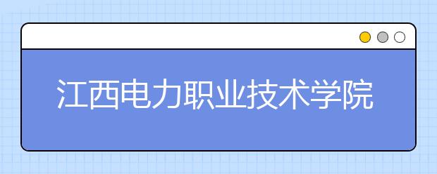 江西电力职业技术学院2020年单独招生简章