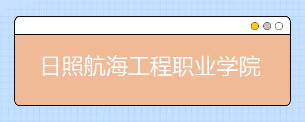 日照航海工程职业学院2020年单招暨综合评价招生简章