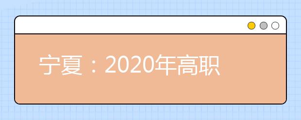 宁夏：2020年高职院校分类考试填报志愿资格分数线公布宁夏2020年高职分数线公布