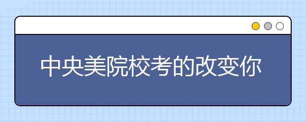 中央美院校考的改变你知道吗？考生该怎么办？