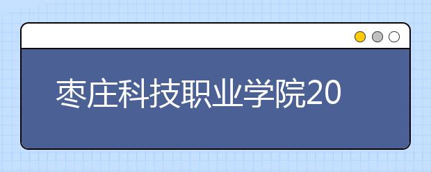 枣庄科技职业学院2020年普通高等教育招生章程