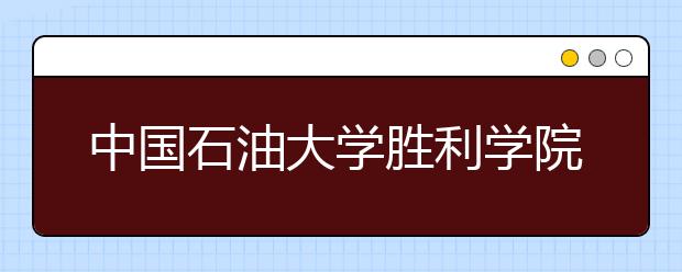 中国石油大学胜利学院2020年招生章程